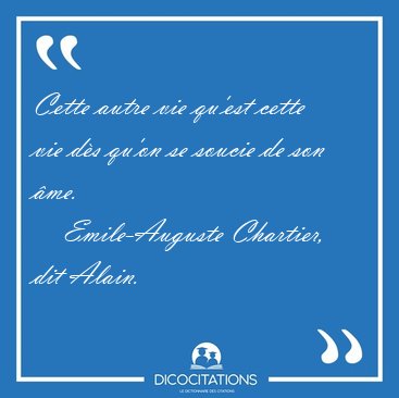 Cette autre vie qu'est cette vie ds qu'on se soucie de son [...] - Emile-Auguste Chartier, dit Alain...