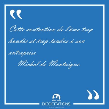Cette contention de l'�me trop band�e et trop tendue � son [...] - Michel de Montaigne...