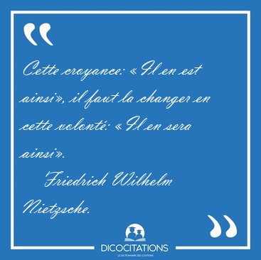 Cette croyance: �Il en est ainsi�, il faut la changer en cette [...] - Friedrich Wilhelm Nietzsche...