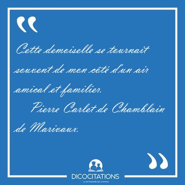 Cette demoiselle se tournait souvent de mon c�t� d'un air amical [...] - Pierre Carlet de Chamblain de Marivaux...