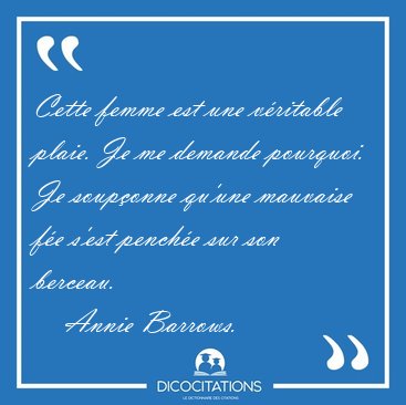 Cette femme est une v�ritable plaie. Je me demande pourquoi. Je [...] - Annie Barrows...