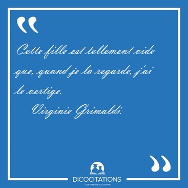 Cette fille est tellement vide que, quand je la regarde, j'ai le [...] - Virginie Grimaldi...