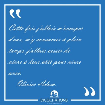 Cette fois j'allais m'occuper d'eux, m'y consacrer � plein [...] - Olivier Adam...