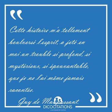 Cette histoire m'a tellement boulvers l'esprit, a jet en moi [...] - Guy de Maupassant...