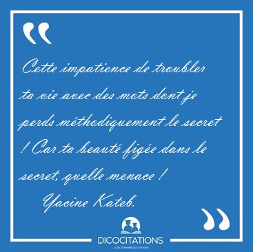 Cette impatience de troubler ta vie avec des mots dont je perds [...] - Yacine Kateb...