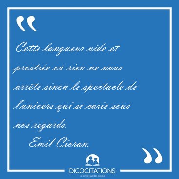 Cette langueur vide et prostr�e o� rien ne nous arr�te sinon le [...] - Emil Cioran...