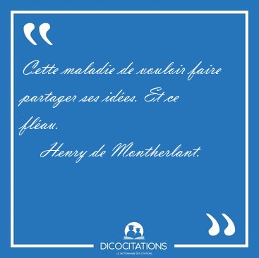 Cette maladie de vouloir faire partager ses ides. Et ce [...] - Henry de Montherlant...