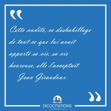 Cette nudit�, ce d�shabillage de tout ce que lui avait apport� [...] - Jean Giraudoux...