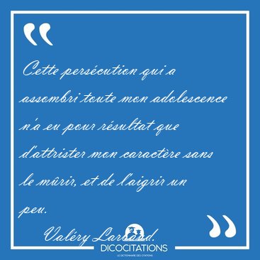 Cette pers�cution qui a assombri toute mon adolescence n'a eu [...] - Val�ry Larbaud...