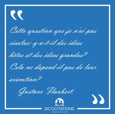 Cette question que je n'ai pas r�solue: y-a-t-il des id�es b�tes [...] - Gustave Flaubert...