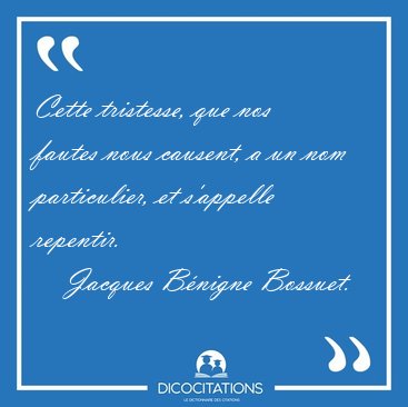 Cette tristesse, que nos fautes nous causent, a un nom [...] - Jacques B�nigne Bossuet...