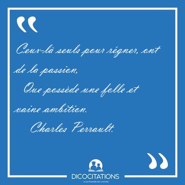 Ceux-l seuls pour rgner, ont de la passion,    Que possde une [...] - Charles Perrault...