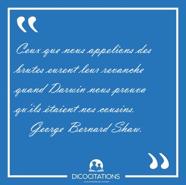 Ceux que nous appelions des brutes eurent leur revanche quand [...] - George Bernard Shaw...