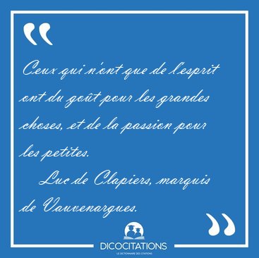 Ceux qui n'ont que de l'esprit ont du got pour les grandes [...] - Luc de Clapiers, marquis de Vauvenargues...
