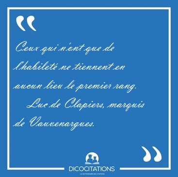Ceux qui n'ont que de l'habilet� ne tiennent en aucun lieu le [...] - Luc de Clapiers, marquis de Vauvenargues...