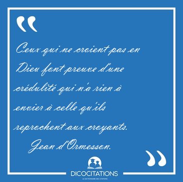 Ceux qui ne croient pas en Dieu font preuve d'une crdulit qui [...] - Jean d'Ormesson...