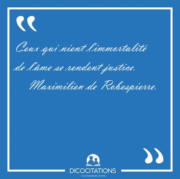 Ceux qui nient l'immortalit de l'me se rendent [...] - Maximilien de Robespierre...