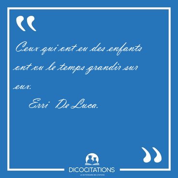 Ceux qui ont eu des enfants ont vu le temps grandir sur [...] - Erri  De Luca...