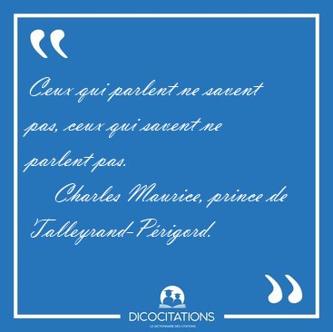 Ceux qui parlent ne savent pas, ceux qui savent ne parlent [...] - Charles Maurice, prince de Talleyrand-Prigord...