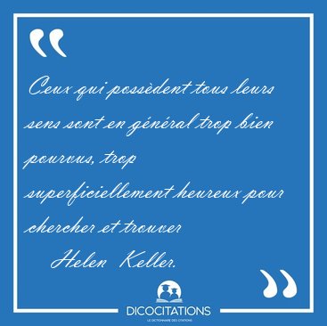 Ceux qui poss�dent tous leurs sens sont en g�n�ral trop bien [...] - Helen  Keller...
