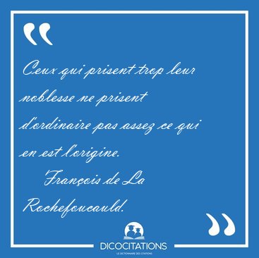 Ceux qui prisent trop leur noblesse ne prisent d'ordinaire pas [...] - Franois de La Rochefoucauld...