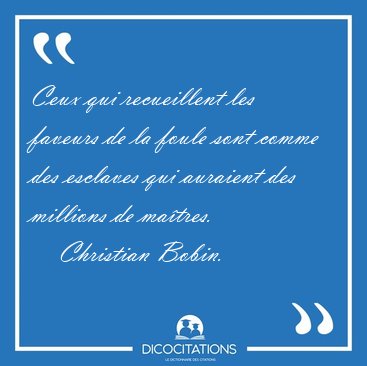 Ceux qui recueillent les faveurs de la foule sont comme des [...] - Christian Bobin...
