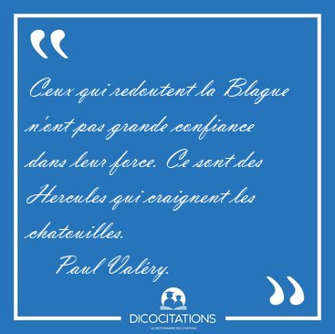Ceux qui redoutent la Blague n'ont pas grande confiance dans [...] - Paul Valry...
