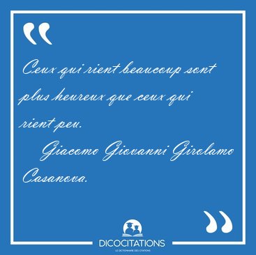 Ceux qui rient beaucoup sont plus heureux que ceux qui rient [...] - Giacomo Giovanni Girolamo Casanova...