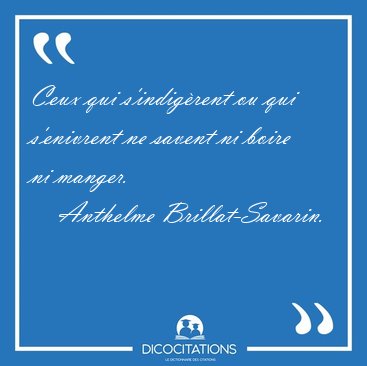 Ceux qui s'indigrent ou qui s'enivrent ne savent ni boire ni [...] - Anthelme Brillat-Savarin...