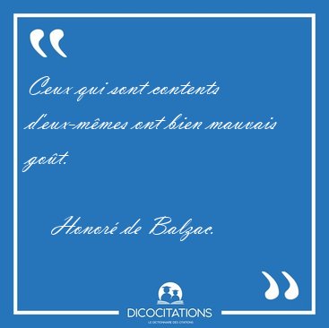 Ceux qui sont contents d'eux-m�mes ont bien mauvais go�t. [...] - Honor� de Balzac...