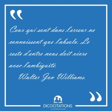 Ceux qui sont dans l'erreur ne connaissent que l'absolu. Le [...] - Walter Jon Williams...