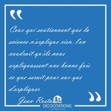 Ceux qui soutiennent que la science n'explique rien, l'on [...] - Jean Rostand...