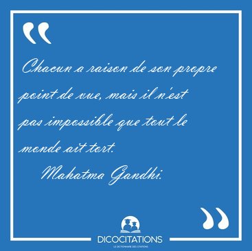 Chacun a raison de son propre point de vue, mais il n'est pas [...] - Mahatma Gandhi...