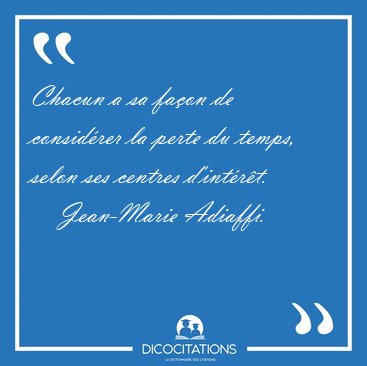 Chacun a sa fa�on de consid�rer la perte du temps, selon ses [...] - Jean-Marie Adiaffi...