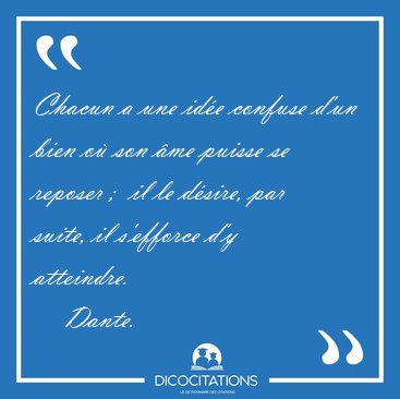 Chacun a une id�e confuse d'un bien o� son �me puisse se reposer [...] - Dante...