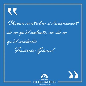 Chacun contribue � l'av�nement de ce qu'il redoute, ou de ce [...] - Fran�oise Giroud...