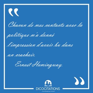 Chacun de mes contacts avec la politique m'a donn� l'impression [...] - Ernest Hemingway...