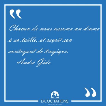 Chacun de nous assume un drame  sa taille, et reoit son [...] - Andr Gide...