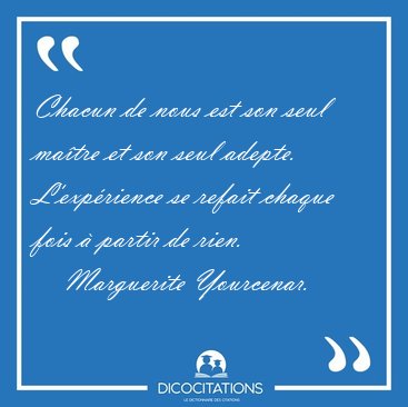 Chacun de nous est son seul ma�tre et son seul adepte. [...] - Marguerite Yourcenar...