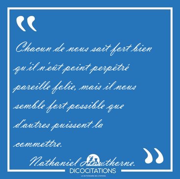 Chacun de nous sait fort bien qu'il n'et point perptr [...] - Nathaniel Hawthorne...