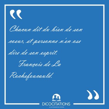Chacun dit du bien de son coeur, et personne n'en ose dire de [...] - Fran�ois de La Rochefoucauld...