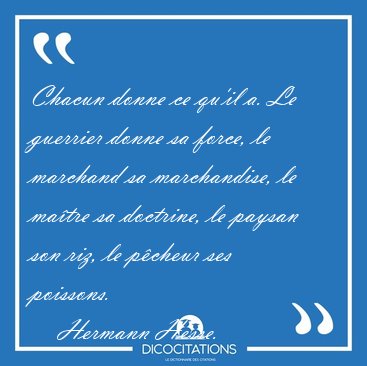 Chacun donne ce qu'il a. Le guerrier donne sa force, le marchand [...] - Hermann Hesse...
