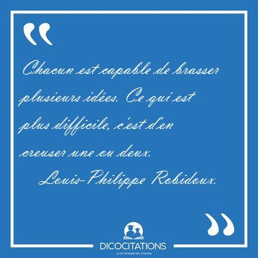 Chacun est capable de brasser plusieurs id�es. Ce qui est plus [...] - Louis-Philippe Robidoux...