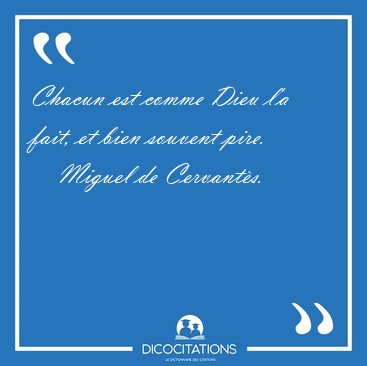Chacun est comme Dieu l'a fait, et bien souvent [...] - Miguel de Cervant�s...