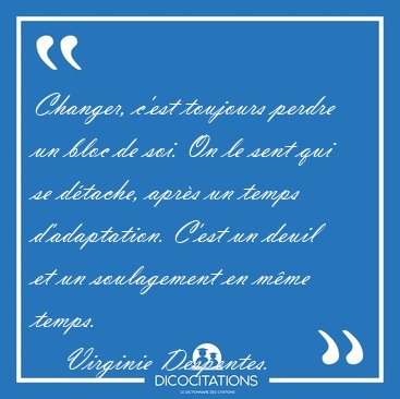 Changer, c'est toujours perdre un bloc de soi. On le sent qui se [...] - Virginie Despentes...