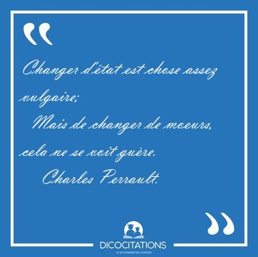 Changer d'tat est chose assez vulgaire;    Mais de changer de [...] - Charles Perrault...