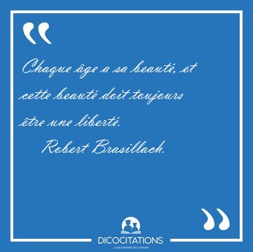 Chaque ge a sa beaut, et cette beaut doit toujours tre une [...] - Robert Brasillach...