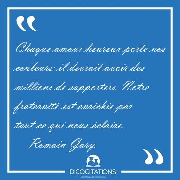 Chaque amour heureux porte nos couleurs: il devrait avoir des [...] - Romain Gary...