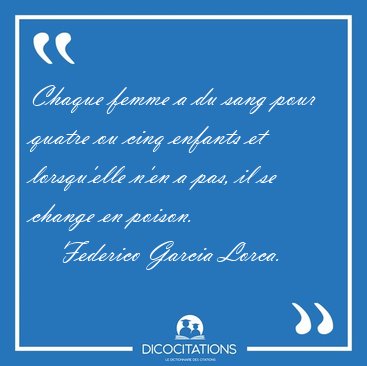 Chaque femme a du sang pour quatre ou cinq enfants et [...] - Federico Garcia Lorca...