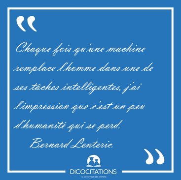 Chaque fois qu'une machine remplace l'homme dans une de ses [...] - Bernard Lenteric...